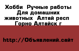 Хобби. Ручные работы Для домашних животных. Алтай респ.,Горно-Алтайск г.